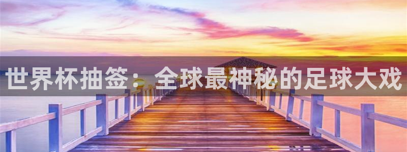 2026世预赛赛程表：世界杯抽签：全球最神秘的足球大戏