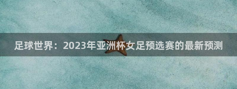 法国杯2026赛程表：足球世界：2023年亚洲杯女足预选赛的最新预测